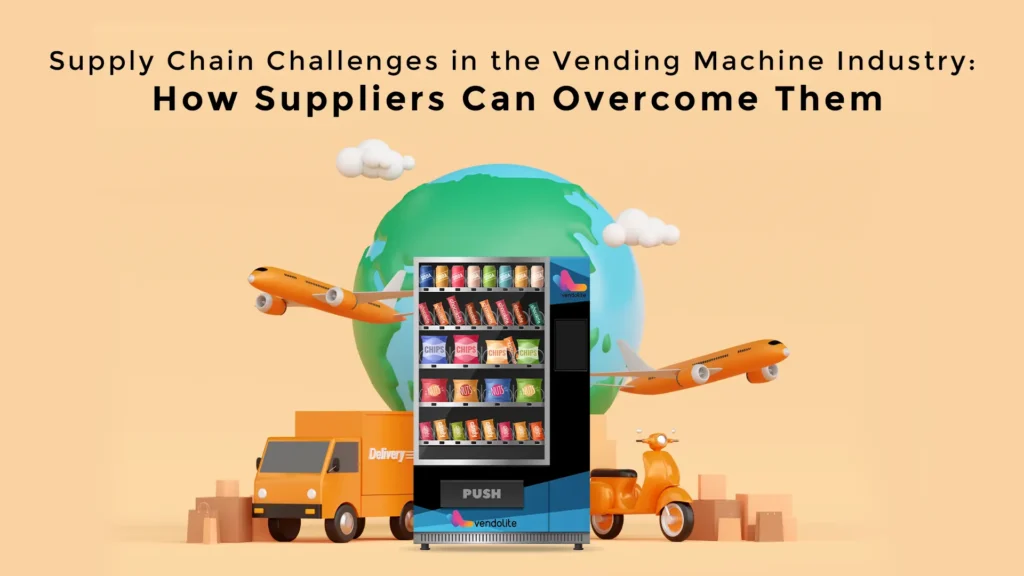 Supply Chain Challenges in the Vending Machine Industry: How Suppliers Can Overcome Them 8 lvm